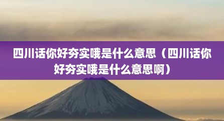 四川话你好夯实哦是什么意思（四川话你好夯实哦是什么意思啊）
