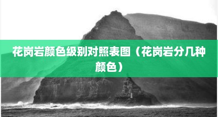 花岗岩颜色级别对照表图（花岗岩分几种颜色）