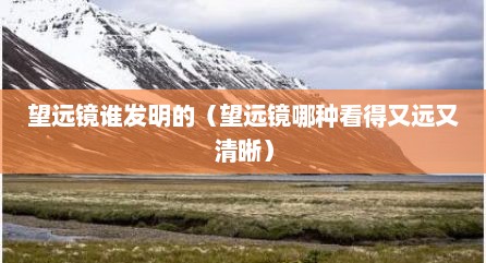 望远镜谁发明的（望远镜哪种看得又远又清晰）