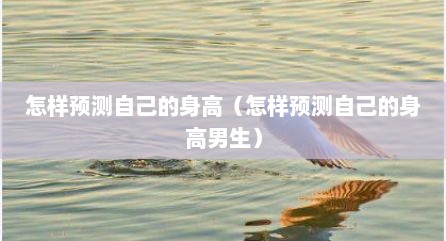 怎样预测自己的身高（怎样预测自己的身高男生）