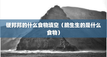硬邦邦的什么食物填空（脆生生的是什么食物）