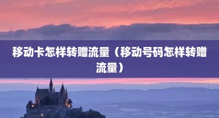 移动卡怎样转赠流量（移动号码怎样转赠流量）