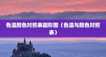 色温颜色对照表圆形图（色温与颜色对照表）