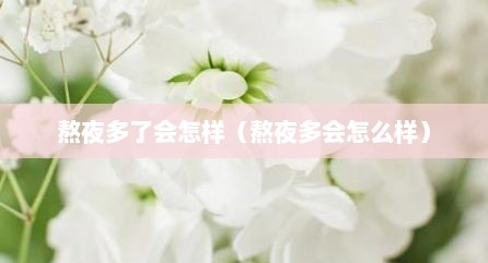熬夜多了会怎样（熬夜多会怎么样）