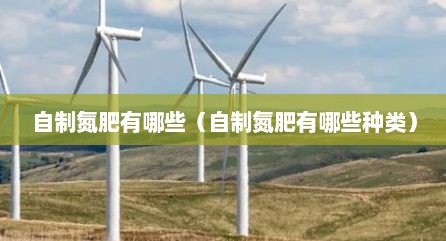 自制氮肥有哪些（自制氮肥有哪些种类）