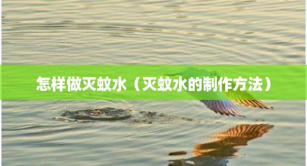 怎样做灭蚊水（灭蚊水的制作方法）