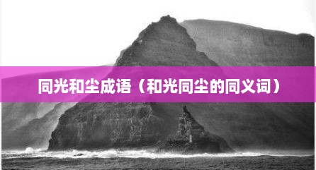 同光和尘成语（和光同尘的同义词）