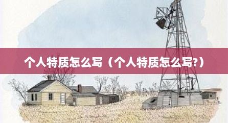 个人特质怎么写（个人特质怎么写?）