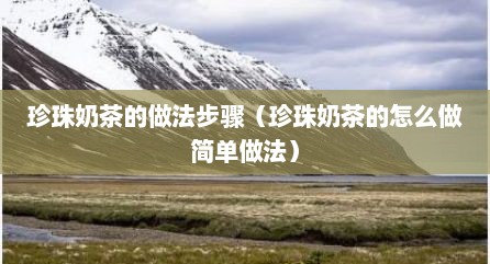 珍珠奶茶的做法步骤（珍珠奶茶的怎么做简单做法）