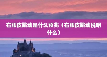 右眼皮跳动是什么预兆（右眼皮跳动说明什么）