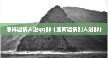怎样邀请人进qq群（如何邀请别人进群）