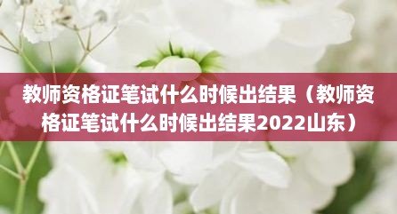 教师资格证笔试什么时候出结果（教师资格证笔试什么时候出结果2022山东）