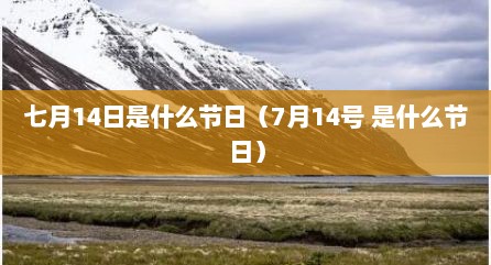 七月14日是什么节日（7月14号 是什么节日）