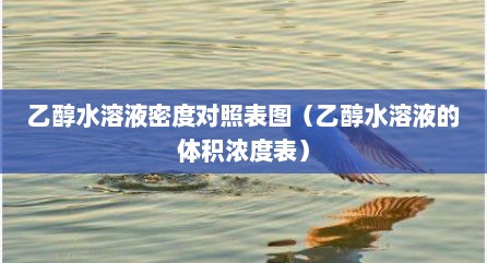 乙醇水溶液密度对照表图（乙醇水溶液的体积浓度表）