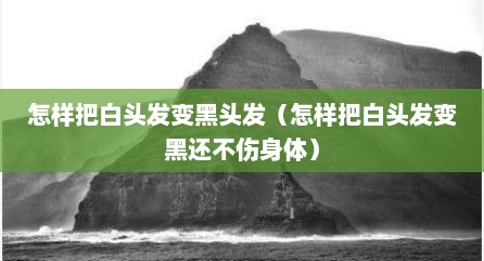 怎样把白头发变黑头发（怎样把白头发变黑还不伤身体）