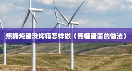 焦糖炖蛋没烤箱怎样做（焦糖蛋羹的做法）
