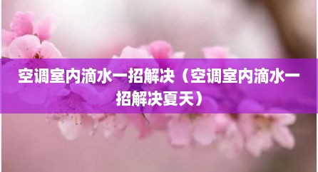 空调室内滴水一招解决（空调室内滴水一招解决夏天）