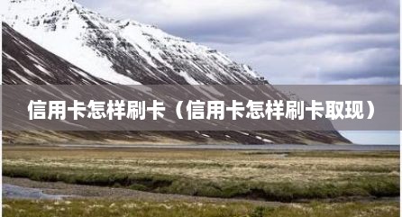 信用卡怎样刷卡（信用卡怎样刷卡取现）