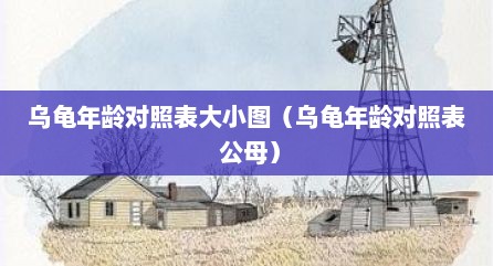 乌龟年龄对照表大小图（乌龟年龄对照表 公母）