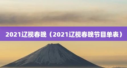 2021辽视春晚（2021辽视春晚节目单表）