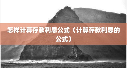 怎样计算存款利息公式（计算存款利息的公式）
