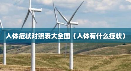 人体症状对照表大全图（人体有什么症状）