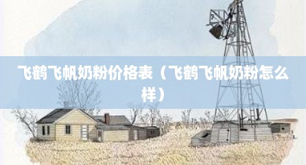 飞鹤飞帆奶粉价格表（飞鹤飞帆奶粉怎么样）