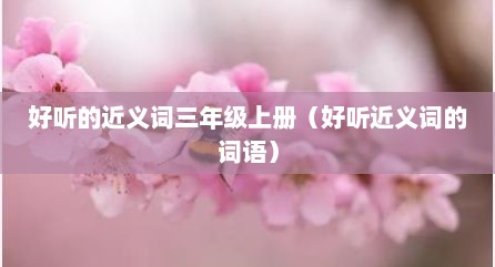 好听的近义词三年级上册（好听近义词的词语）