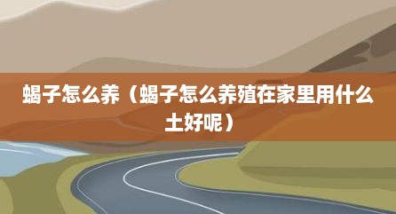 蝎子怎么养（蝎子怎么养殖在家里用什么土好呢）