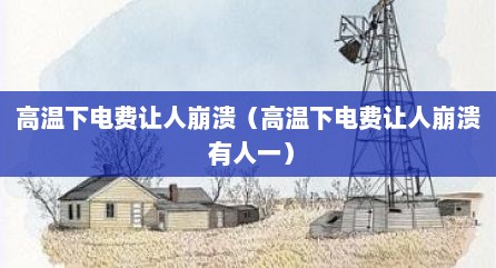 高温下电费让人崩溃（高温下电费让人崩溃 有人一）