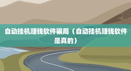 自动挂机赚钱软件骗局（自动挂机赚钱软件是真的）
