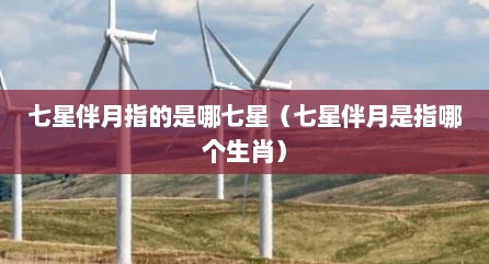 七星伴月指的是哪七星（七星伴月是指哪个生肖）