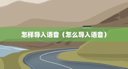 怎样导入语音（怎么导入语音）