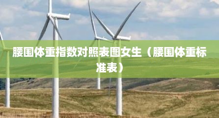 腰围体重指数对照表图女生（腰围体重标准表）