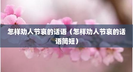 怎样劝人节哀的话语（怎样劝人节哀的话语简短）