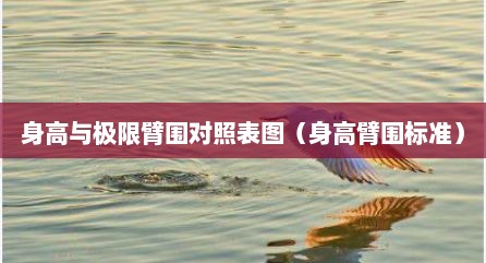 身高与极限臂围对照表图（身高臂围标准）