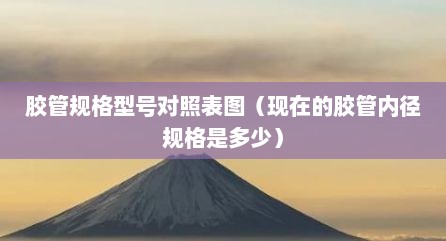 胶管规格型号对照表图（现在的胶管内径规格是多少）
