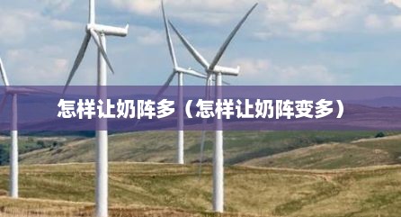 怎样让奶阵多（怎样让奶阵变多）
