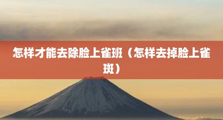 怎样才能去除脸上雀班（怎样去掉脸上雀斑）
