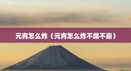 元宵怎么炸（元宵怎么炸不爆不崩）