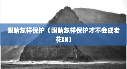 眼睛怎样保护（眼睛怎样保护才不会成老花眼）
