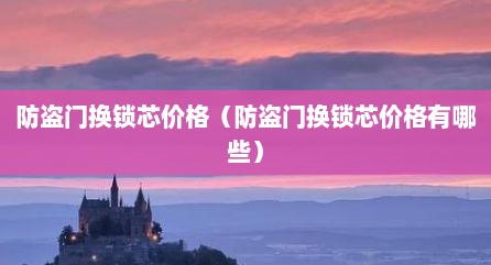 防盗门换锁芯价格（防盗门换锁芯价格有哪些）