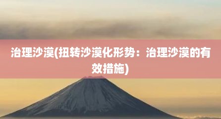 治理沙漠(扭转沙漠化形势：治理沙漠的有效措施)