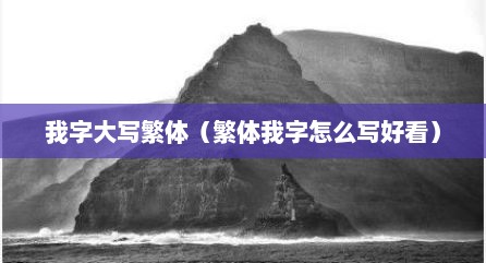 我字大写繁体（繁体我字怎么写好看）