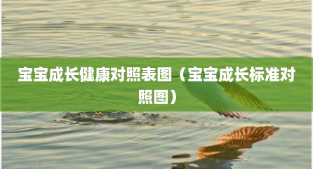 宝宝成长健康对照表图（宝宝成长标准对照图）