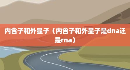 内含子和外显子（内含子和外显子是dna还是rna）
