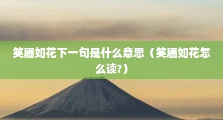 笑靥如花下一句是什么意思（笑靥如花怎么读?）