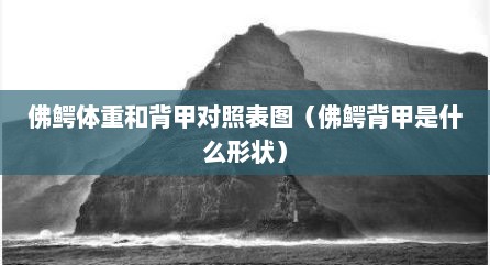 佛鳄体重和背甲对照表图（佛鳄背甲是什么形状）