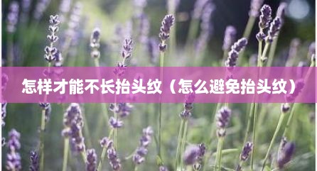 怎样才能不长抬头纹（怎么避免抬头纹）