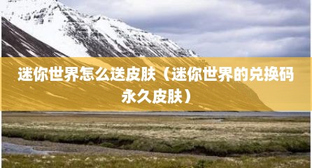 迷你世界怎么送皮肤（迷你世界的兑换码永久皮肤）